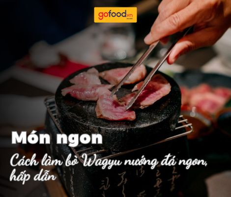 Cách làm bò Wagyu nướng đá tại nhà ngon, hấp dẫn