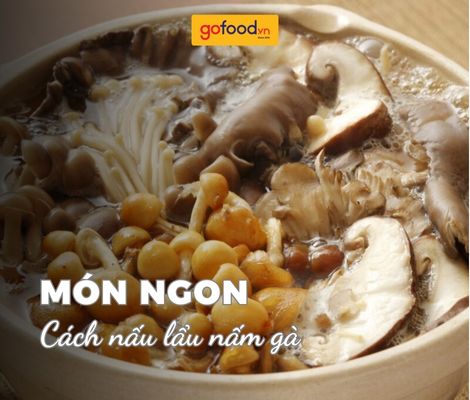 Cách nấu lẩu nấm gà ngọt thanh, bổ dưỡng