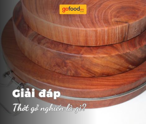 Thớt gỗ nghiến là gì? Thớt gỗ nghiến có tốt không?