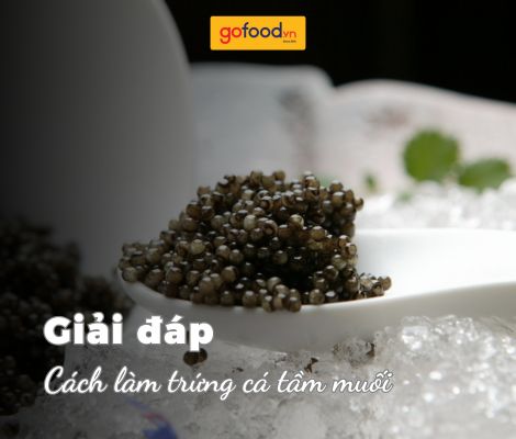 Cách làm trứng cá tầm muối: Nghệ thuật chế biến 