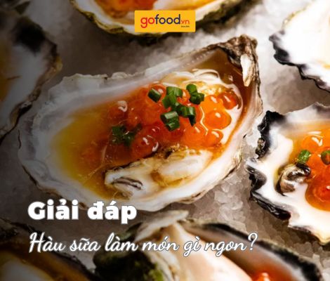 Hàu sữa làm món gì ngon? 10 món ngon từ hàu sữa chiêu đãi cả gia đình