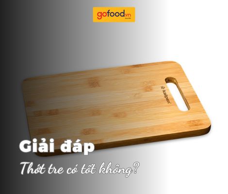 Thớt tre có tốt không? Nên dùng thớt tre hay thớt gỗ Thớt tre có tốt không? Nên dùng thớt tre hay thớt gỗ