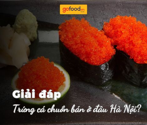Trứng cá chuồn bán ở đâu Hà Nội? Ghé Gofood để mua hàng chuẩn Nhật